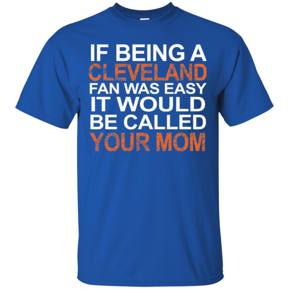 If Being A Cleveland Fan Was Easy It Would Be Called Your Mom T-shirt Royal