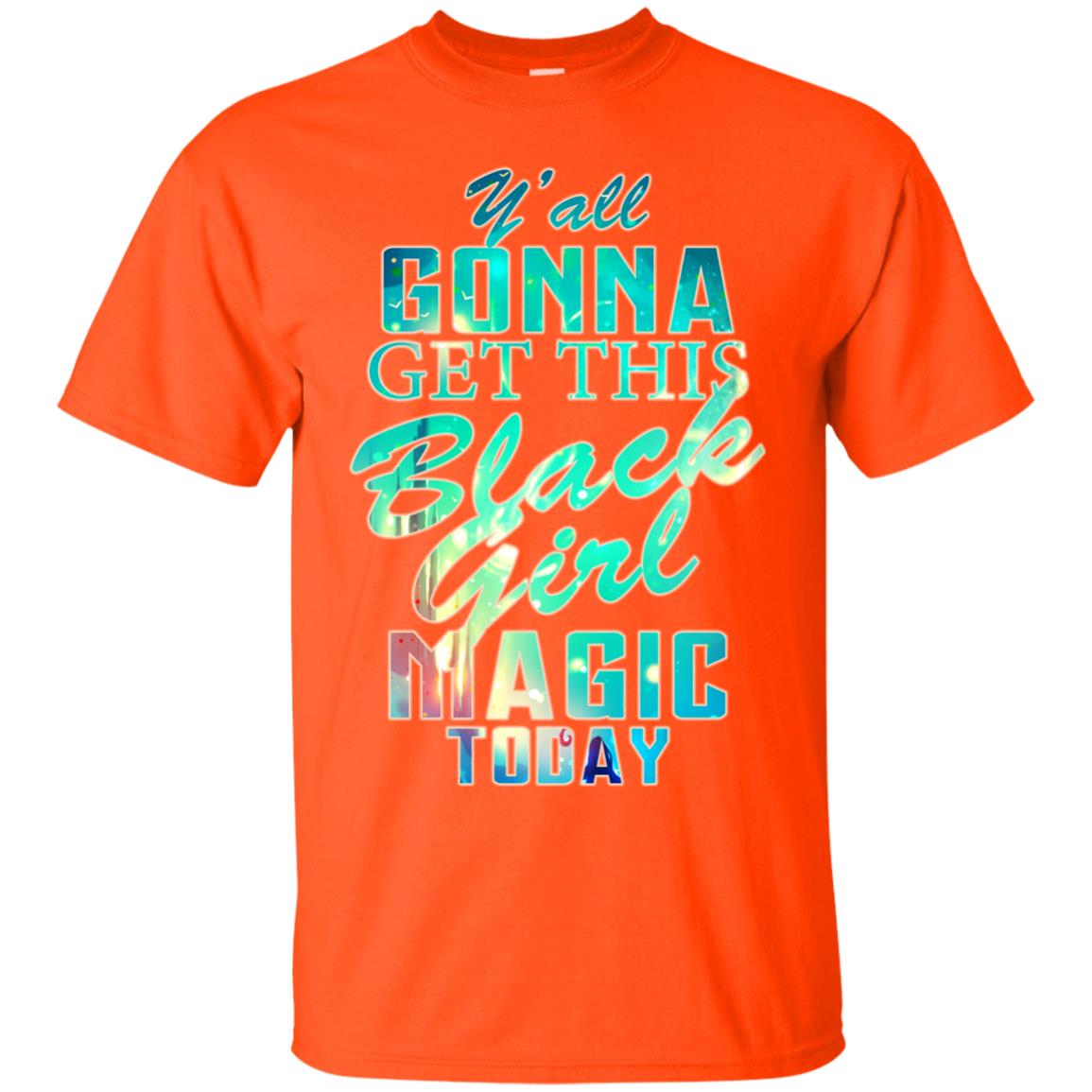 Y_all Gonna Get This Black Girl Magic Today Shirt Orange
