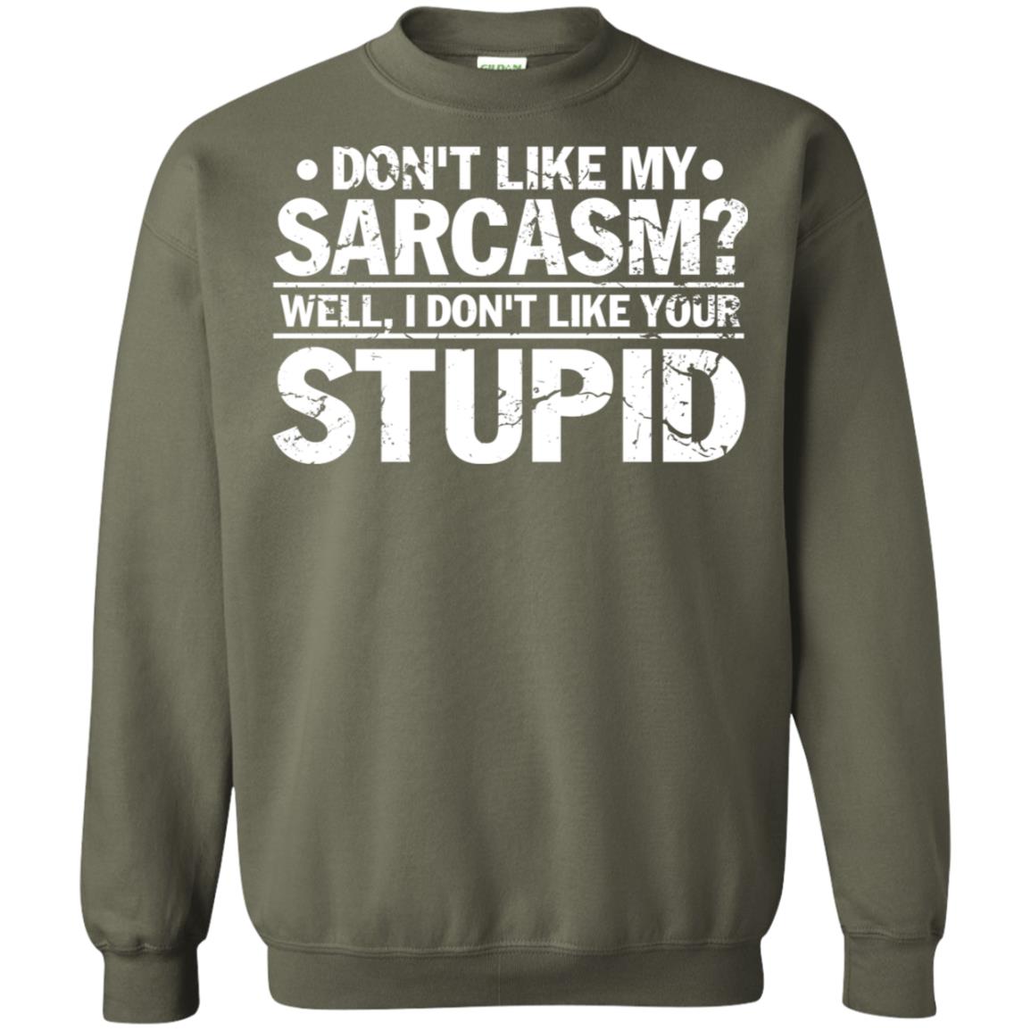 Don't Like My Sarcasm Well I Don't Like Your Stupid Best Quote Shirt Military Green