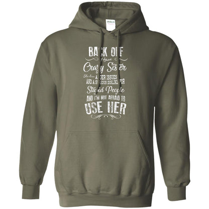 Back Off I Have A Crazy Sister And I'm Not Afraid To Use Her Sibling Quote My Sister Shirt Military Green