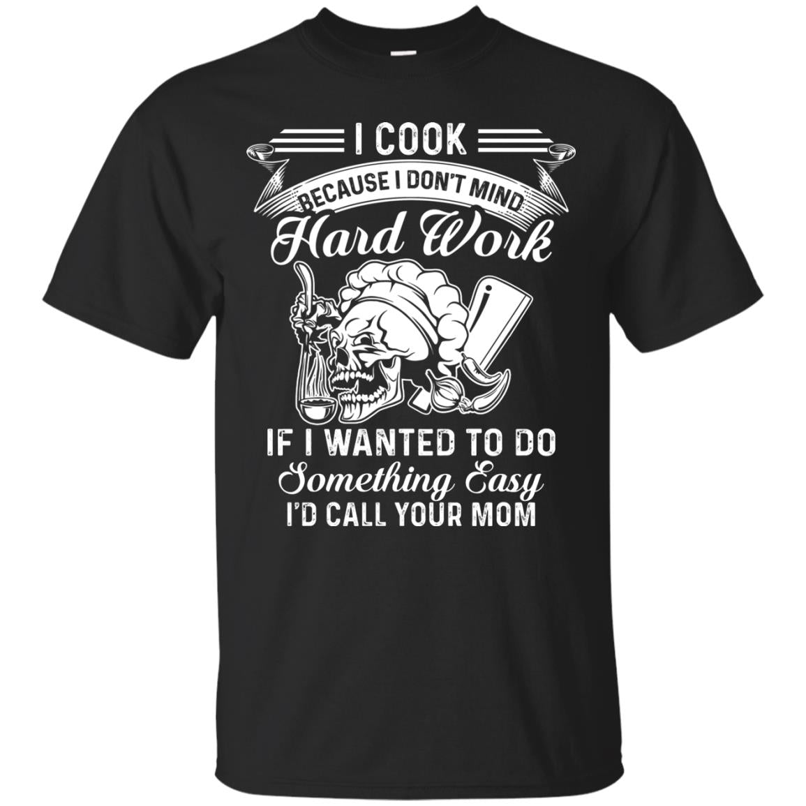 I Cook Because I Don_t Mind Hard Work Funny Shirt For Cooking Lover Black