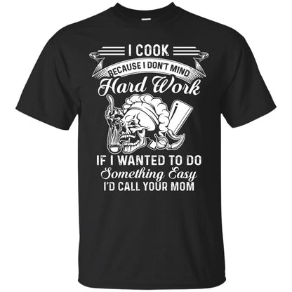 I Cook Because I Don_t Mind Hard Work Funny Shirt For Cooking Lover Black