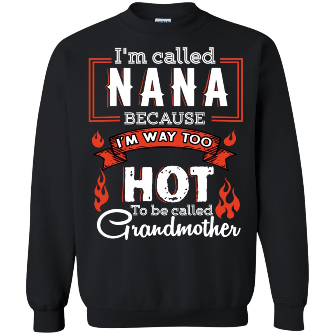 I'm Called Nana Because I'm Way Too Hot To Be Called Grandmother ShirtG180 Gildan Crewneck Pullover Sweatshirt 8 oz.