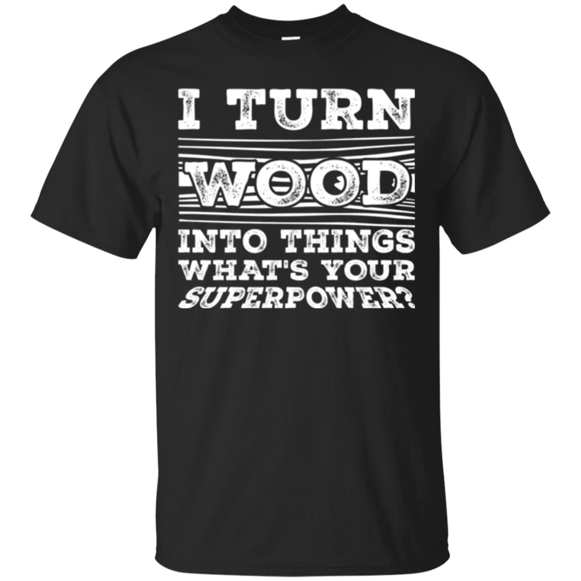 Woodworker T-shirt I Turn Wood Into Things What_s Your Superpower Black