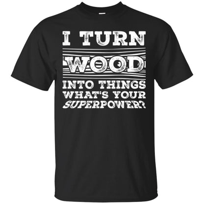 Woodworker T-shirt I Turn Wood Into Things What_s Your Superpower Black