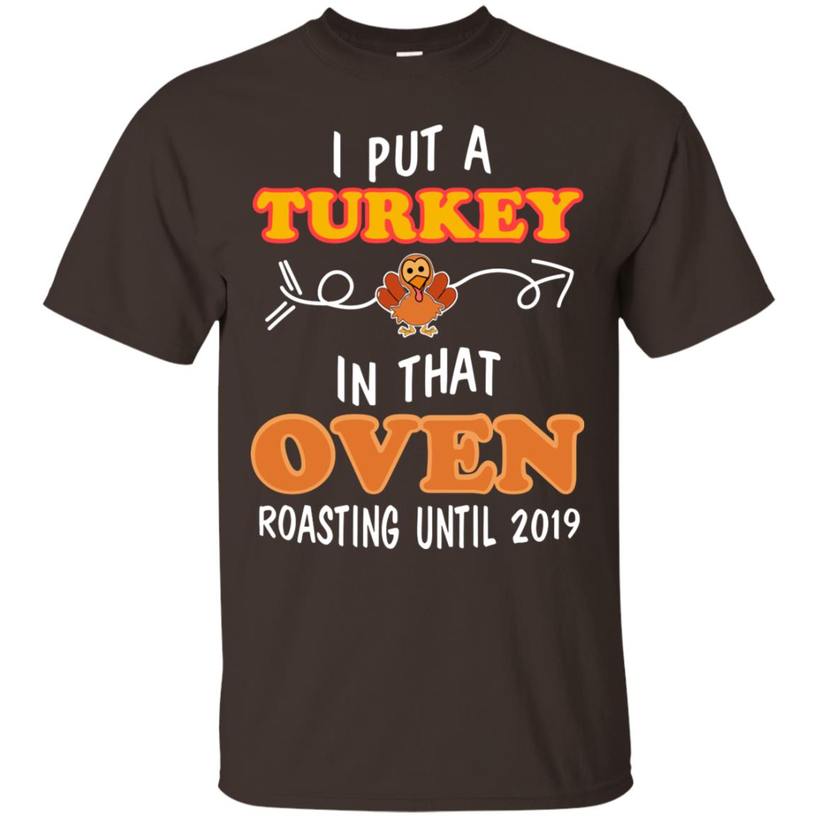 I Put A Turkey In That Oven Roating Until 2019 Thanksgiving Gift Shirt Dark Chocolate