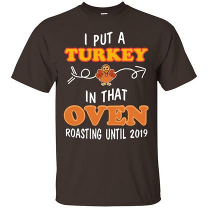 I Put A Turkey In That Oven Roating Until 2019 Thanksgiving Gift Shirt Dark Chocolate