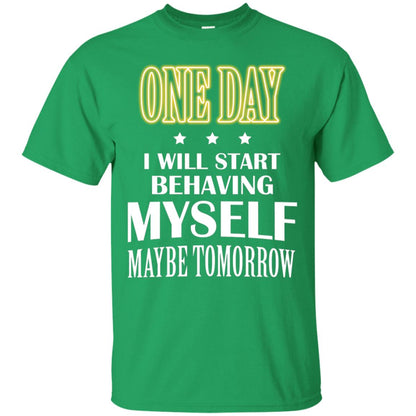 One Day I Will Start Behaving Myself Maybe Tomorrow Shirt Irish Green