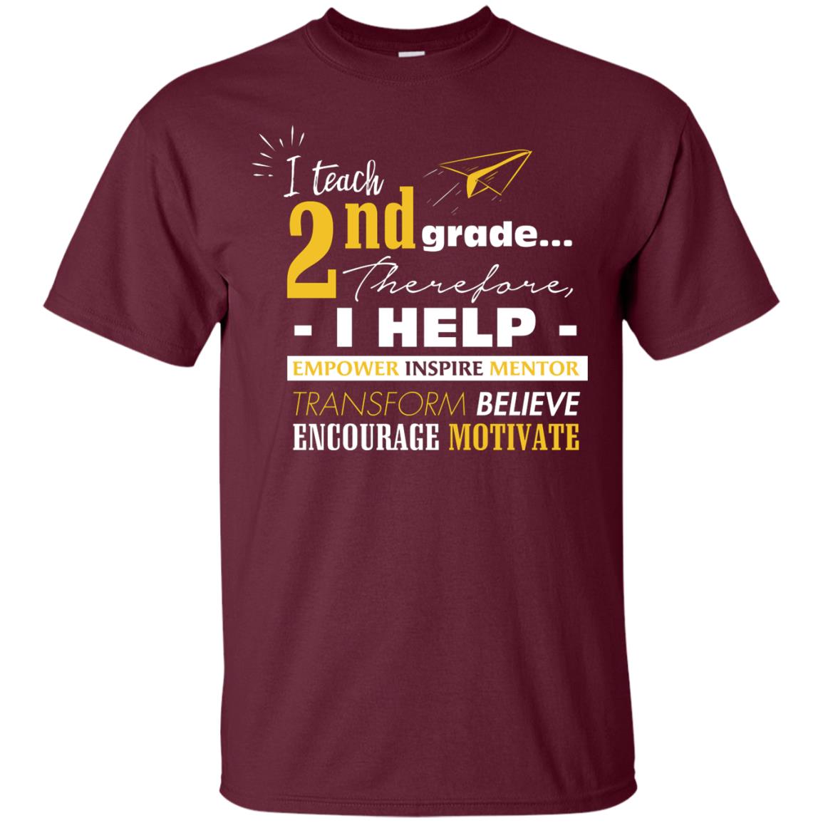 I Teach 2nd Grade Therefore I Help Empower Inspire Mentor Transform Believe Encourage Motivate Shirt Maroon