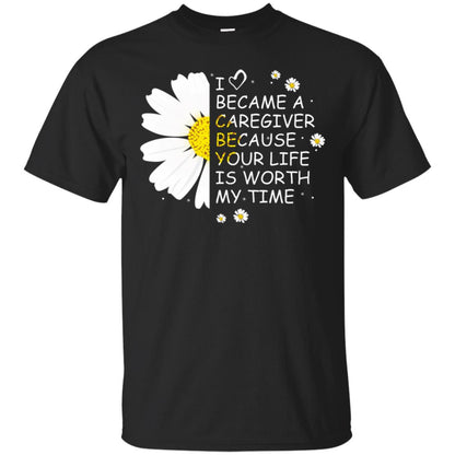 I Became A Caregiver Because Your Life Is Worth My Life Shirt Black