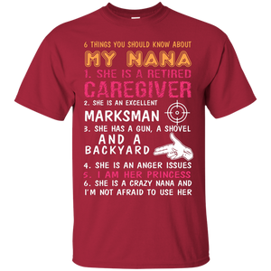 Family T-Shirt 6 Things You Should Know About My Nana She Is A Retired Caregiver She Is An Excellent Marksman She Has A Gun A Shovel And A Backyard She Is An Anger Issues I Am Her Princess She Is A Crazy Nana And I'm Not Afraid To Use Her