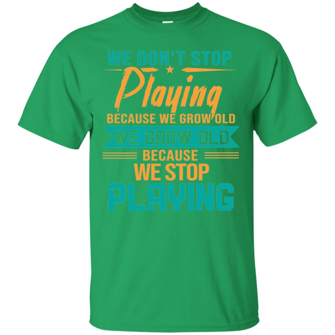We Don't Stop Playing Because We Grow Old We Grow Old Because We Stop Playing Irish Green