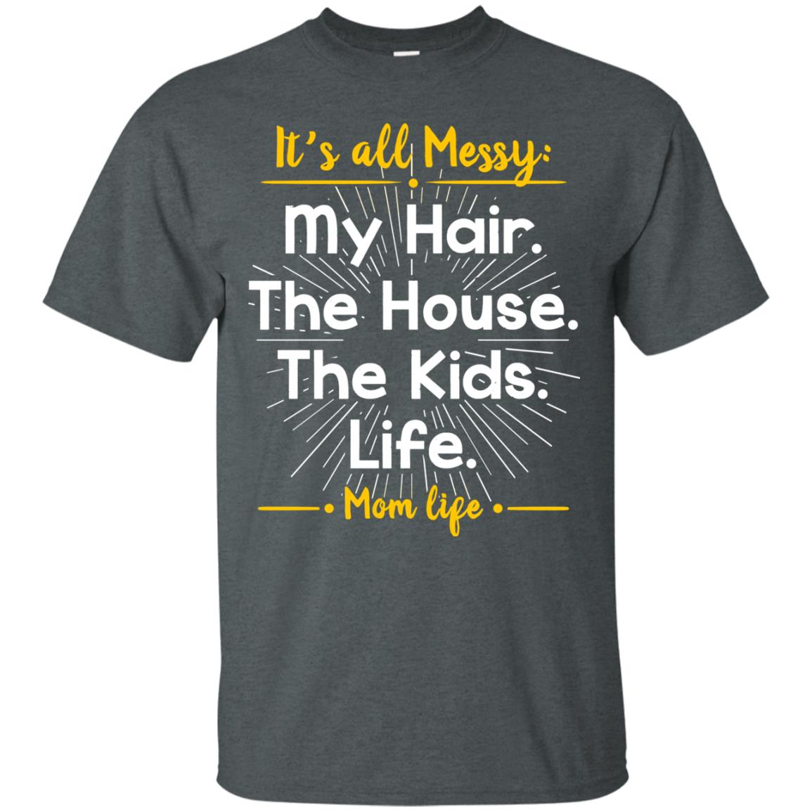 It_s All Messy My Hair The House The Kids Life Mom Life Shirt For Mommy Dark Heather