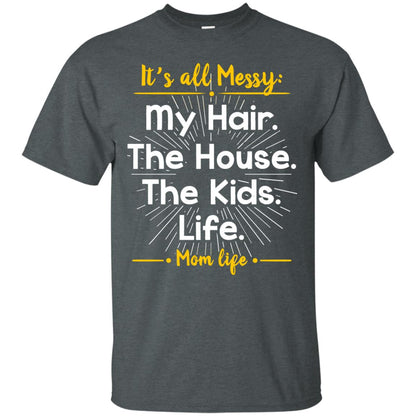 It_s All Messy My Hair The House The Kids Life Mom Life Shirt For Mommy Dark Heather