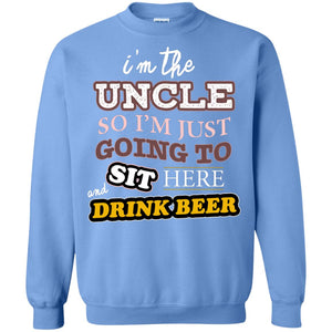 I'm The Uncle So I'm Just Going To Sit Here And Drink Beer ShirtG180 Gildan Crewneck Pullover Sweatshirt 8 oz.