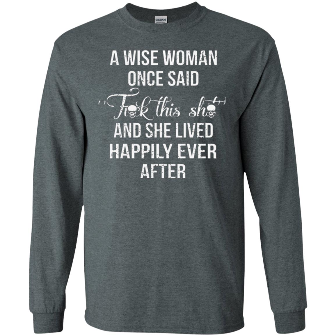 A Wise Woman Once Said And She Lived Happily Eer After T-shirt Dark Heather