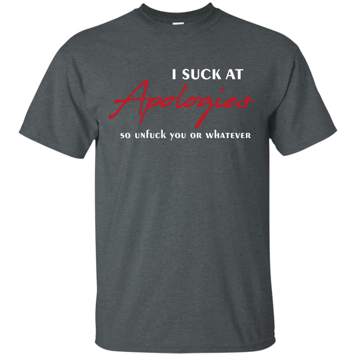 I Suck At Apologies So Unfuck You Or Whatever Funny Quotes T-shirt Dark Heather