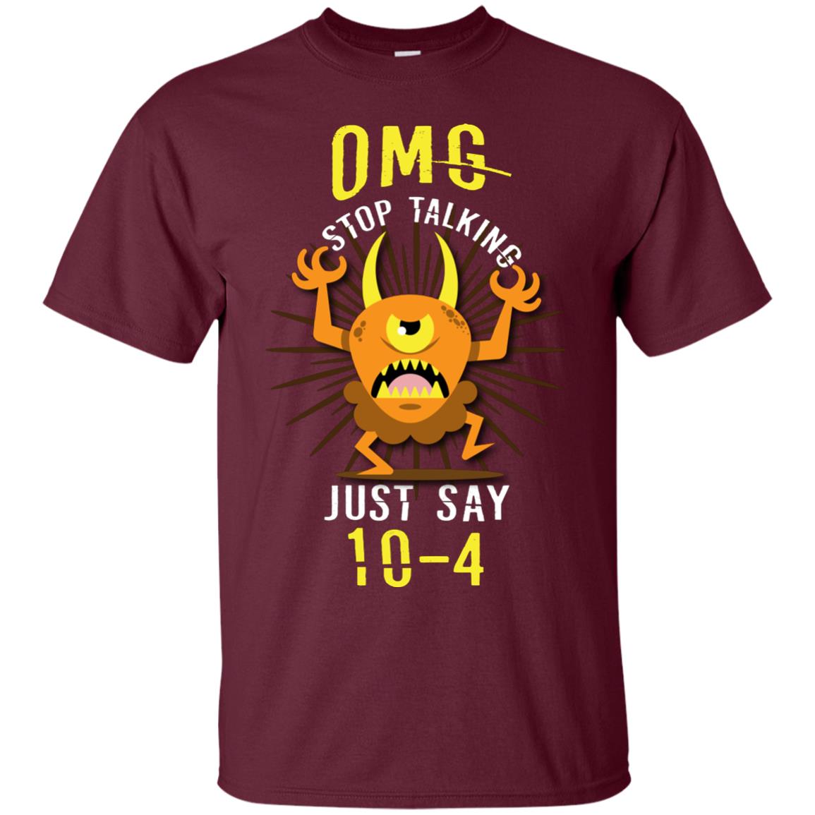 Omg Stop Talking Just Say 10-4 T-shirt Maroon