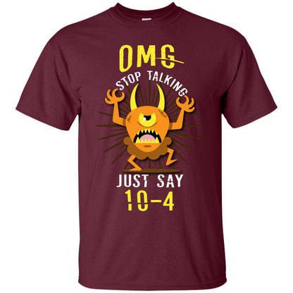 Omg Stop Talking Just Say 10-4 T-shirt Maroon