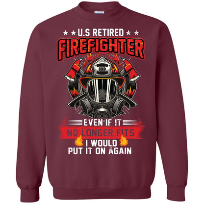 U.s Retired Firefighter Even If It No Longer Fits I Would Put It On Again Shirt Maroon