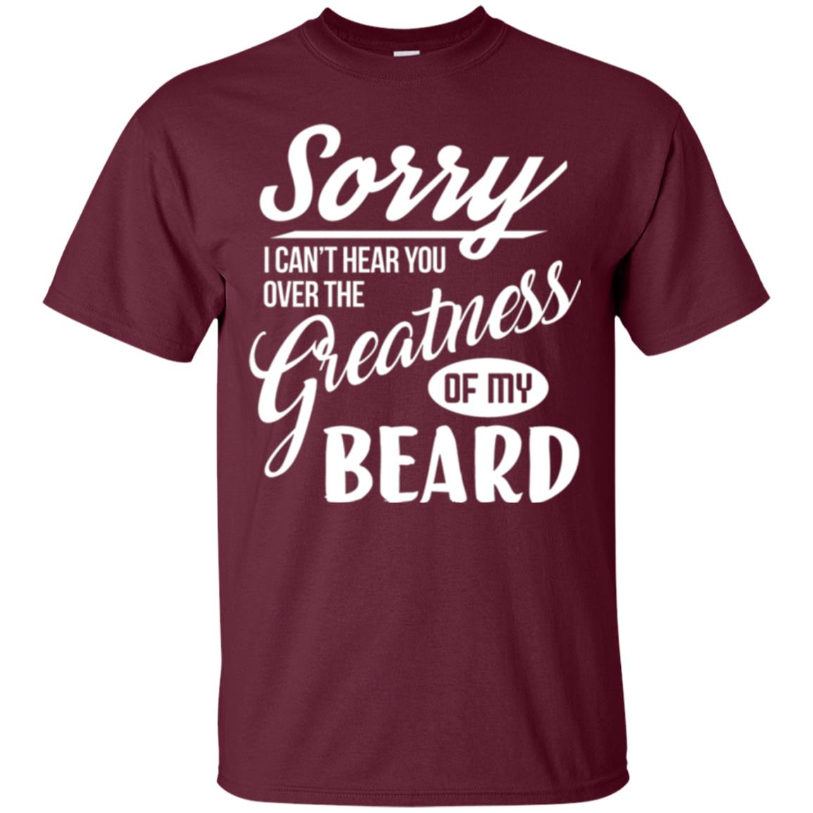 Bread Man T-shirt Sorry I Cant Hear You Over The Greatness Of My Beard Maroon