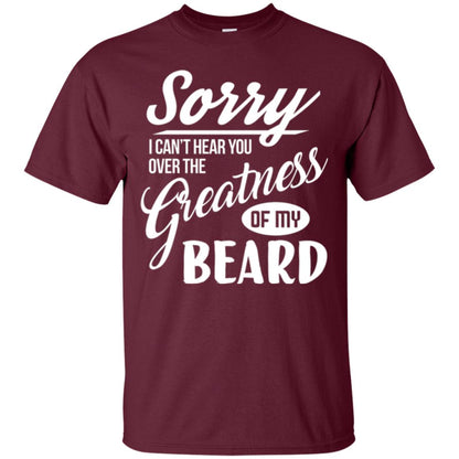 Bread Man T-shirt Sorry I Cant Hear You Over The Greatness Of My Beard Maroon
