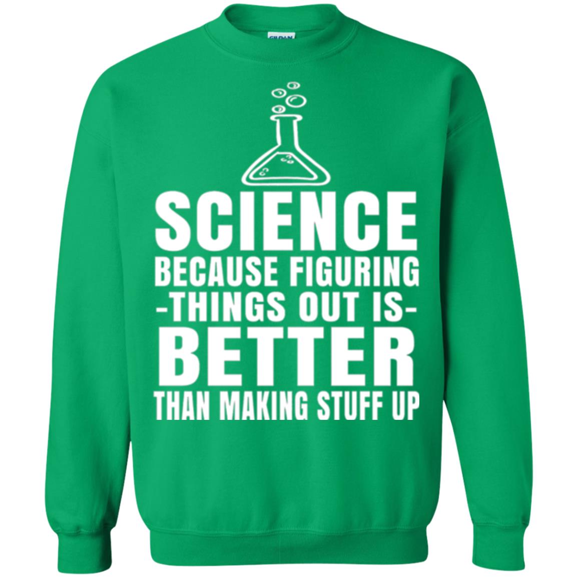 Science T-shirt Because Figuring Thing Out Is Better Than Making Stuff Up Irish Green