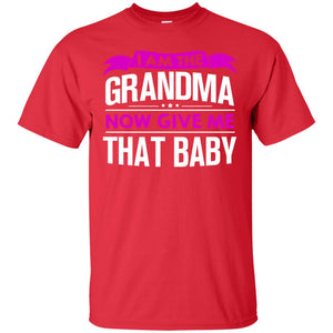 I Am The Grandma Now Give Me That Baby Funny Grandmom ShirtG200 Gildan Ultra Cotton T-Shirt