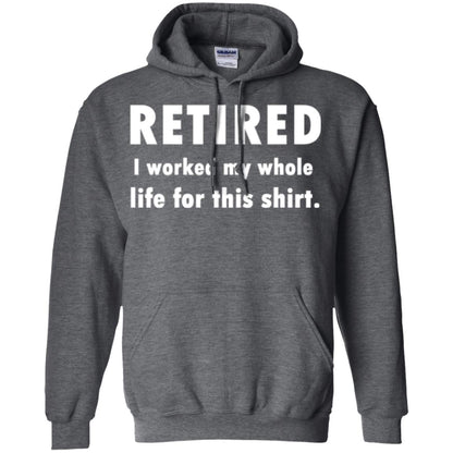 Funny Retired T-shirt I Worked My Whole Life For This Shirt Dark Heather