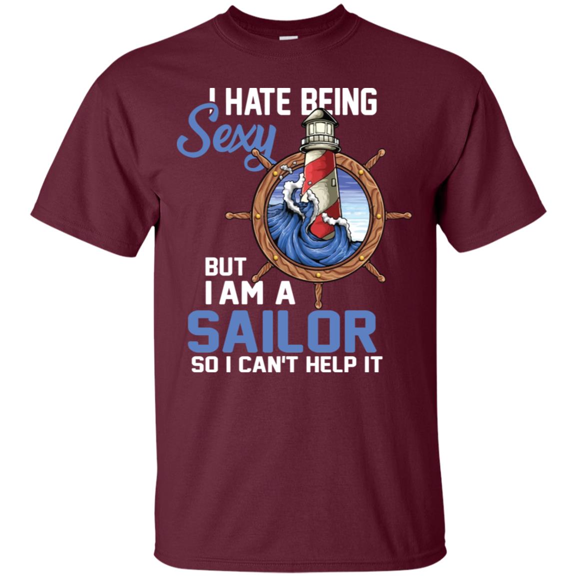 I Hate Being Sexy But I Am A Sailor So I Can't Help It Shirt Maroon