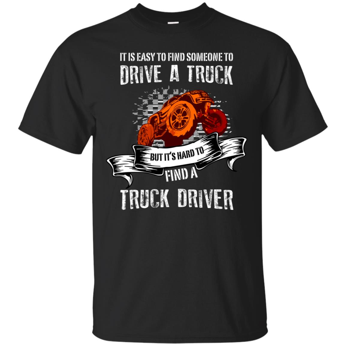 It's Easy To Find Someone To Driver A Truck But It's Hard To Finda Truck Driver Shirt Black