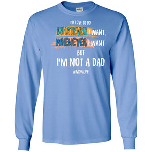 I'd Love To Do Whatever I Want Whenever I Want But I'm Not A Dad #momlife ShirtG240 Gildan LS Ultra Cotton T-Shirt