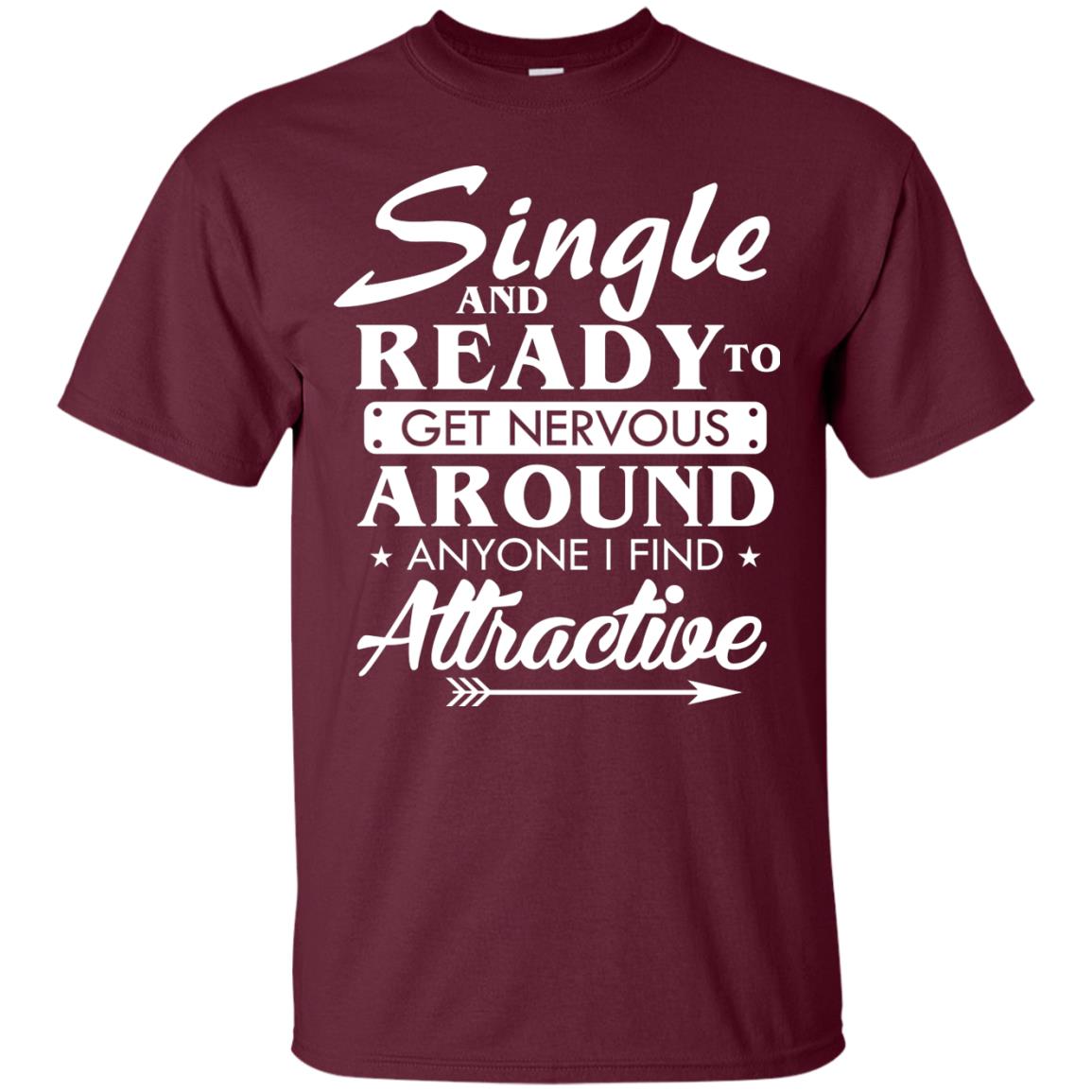 Single And Ready To Get Nervous Around Anyone I Find Attractive Funny Saying T-shirt For Single Friends Maroon
