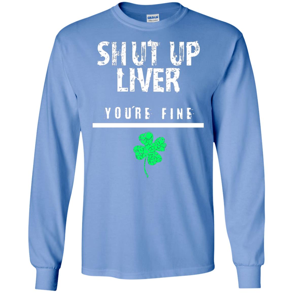 Shut Up Liver You_re Fine St. Patrick_s Day T-shirt Carolina Blue