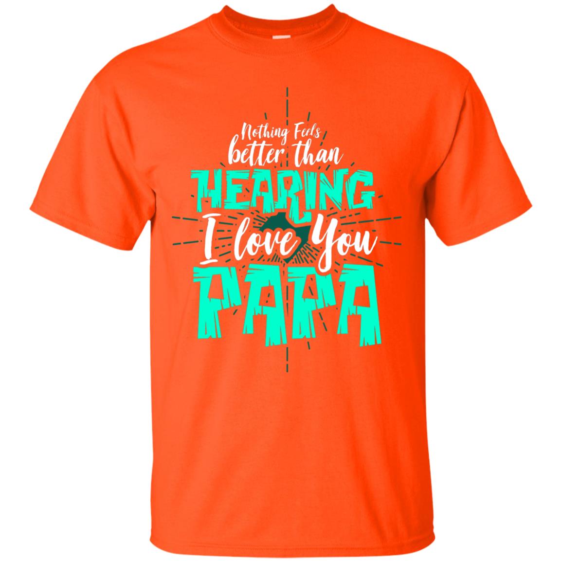 Nothing Feels Better Than Hearing I Love You Papa Cool Saying Shirt For Papa Orange