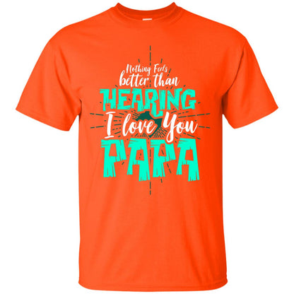 Nothing Feels Better Than Hearing I Love You Papa Cool Saying Shirt For Papa Orange
