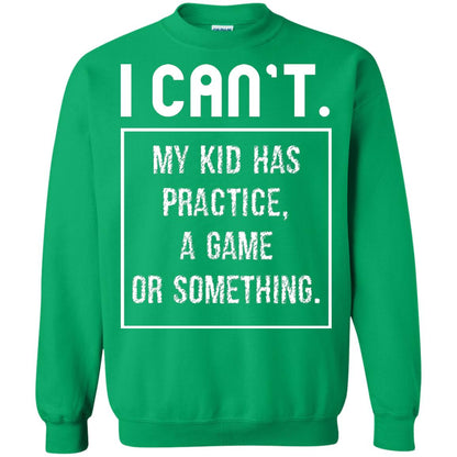 I Can_t. My Kid Has Practice, A Game Or Something Funny Gift Shirt For Parents Irish Green