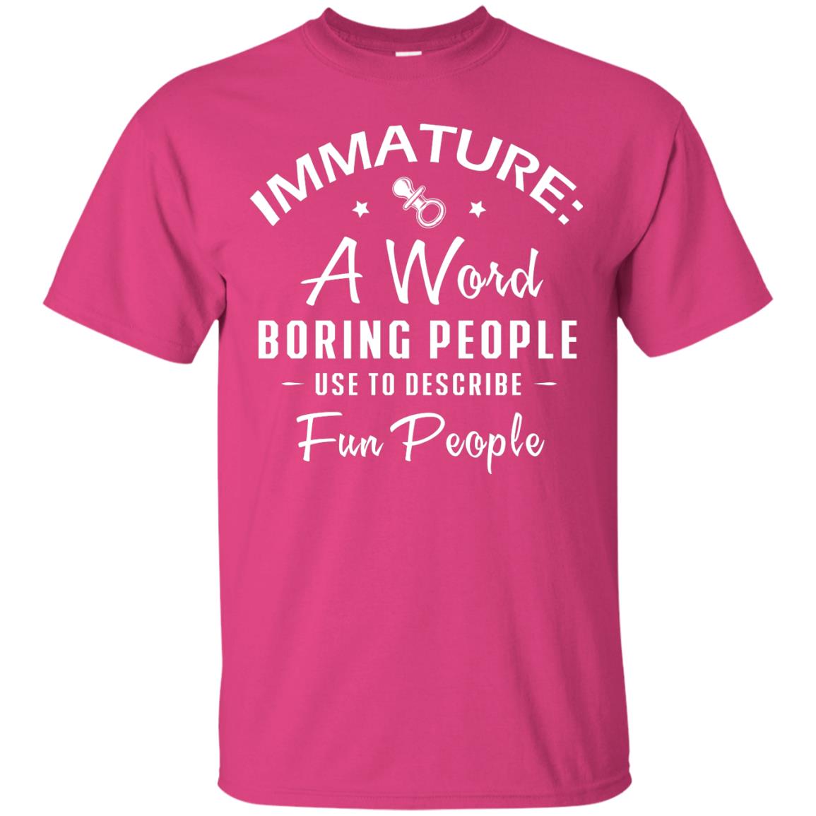 Immature A Word Boring People Use To Describe Fun People T-shirt Heliconia