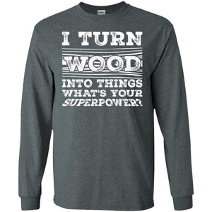 Woodworker T-shirt I Turn Wood Into Things What_s Your Superpower