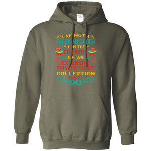 I Am Not Fabric Hoarder I Am The Curator Of An Exensive Private Farbic Collection ShirtG185 Gildan Pullover Hoodie 8 oz.