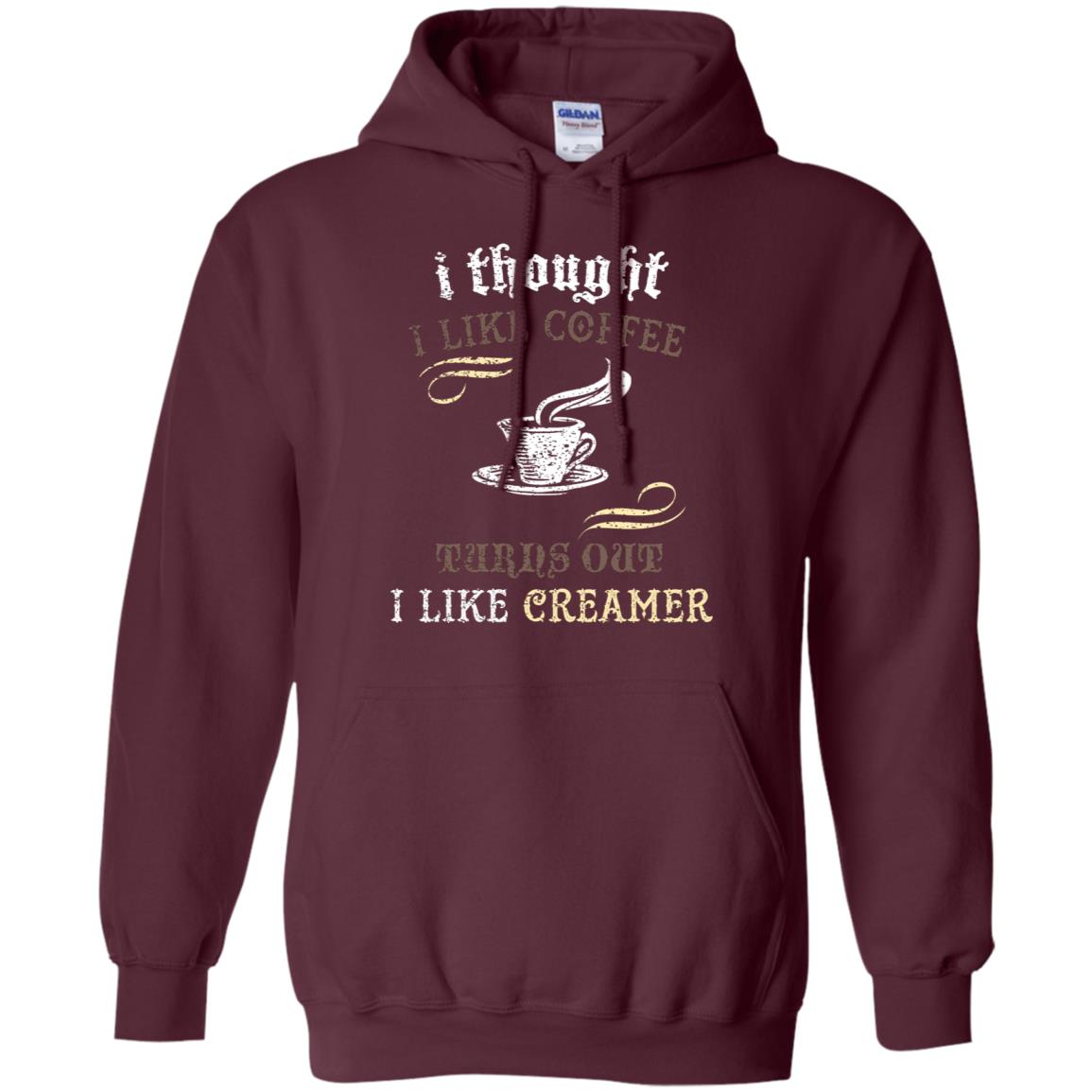 I Thoungt I Like Coffee Tunrs Out I Like Creamer Shirt Maroon