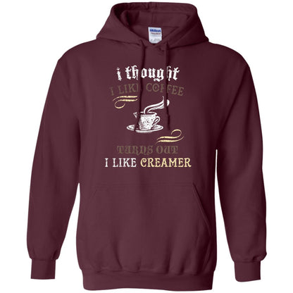 I Thoungt I Like Coffee Tunrs Out I Like Creamer Shirt Maroon