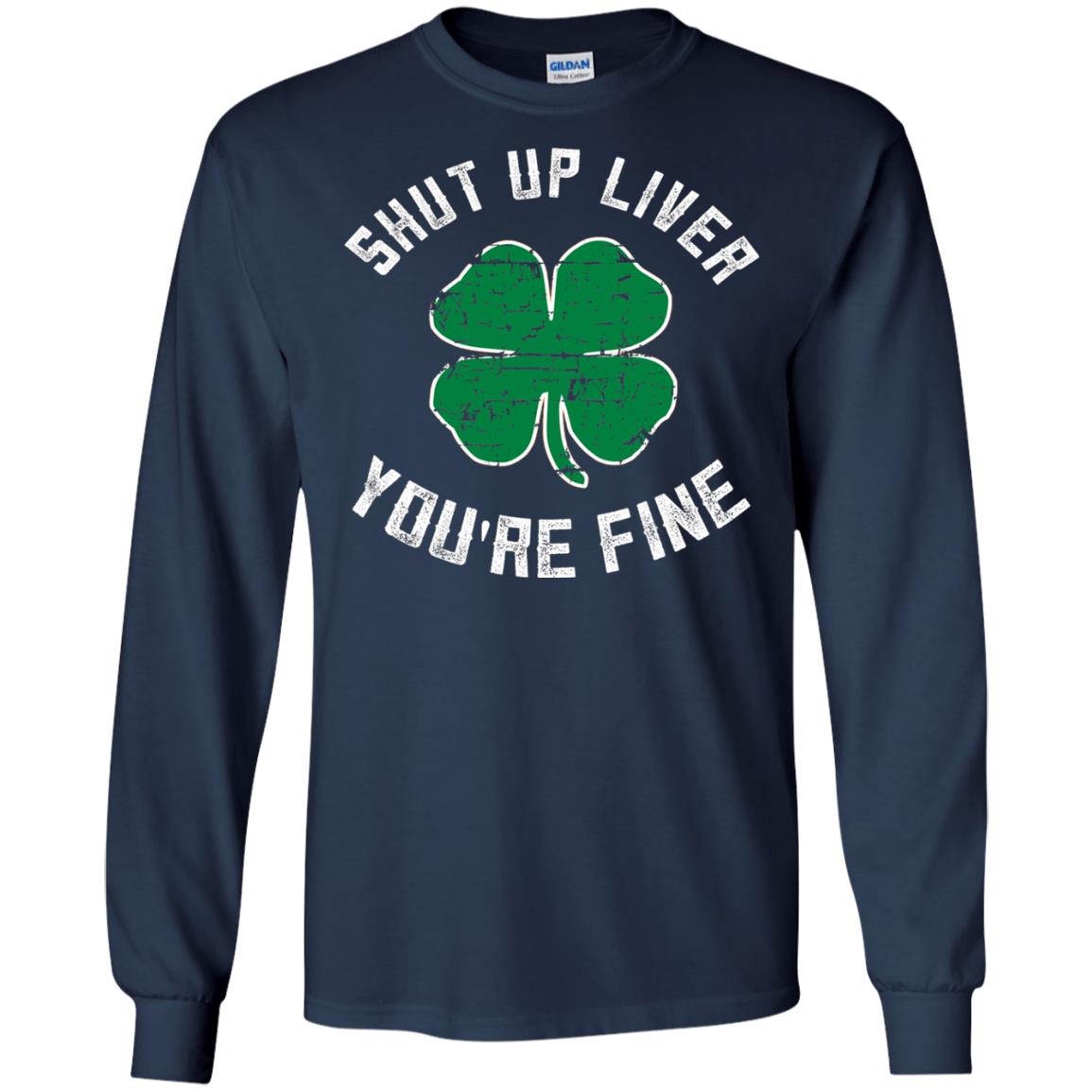 Shut Up Liver You_re Fine St Patrick_s Day T-shirt Navy