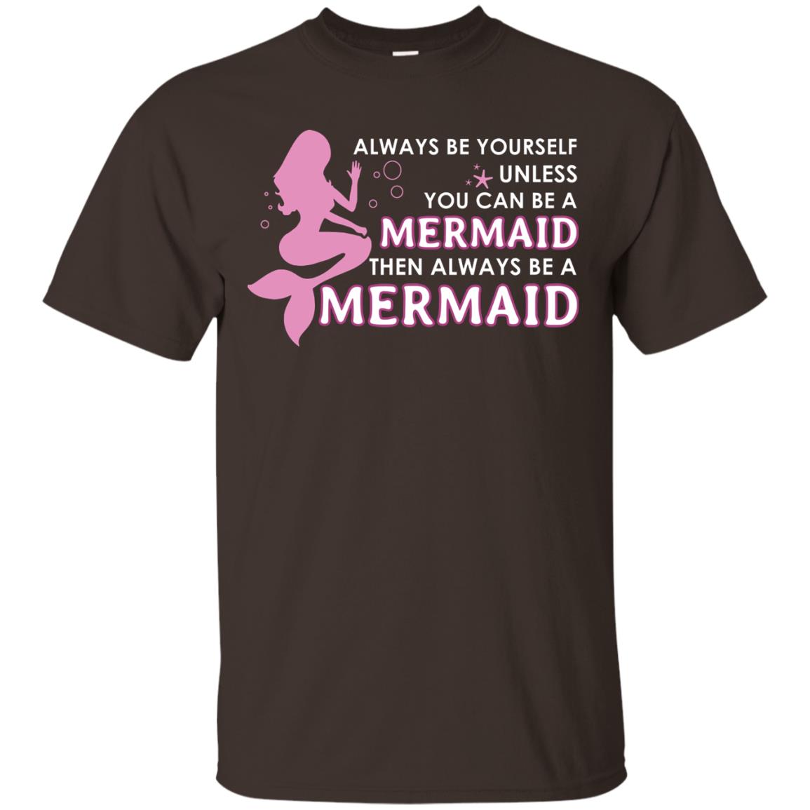 Always Be Yourself Unless You Can Be A Mermaid Then Always Be A Mermaid Shirt Dark Chocolate