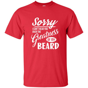 Bread Man T-shirt Sorry I Cant Hear You Over The Greatness Of My Beard