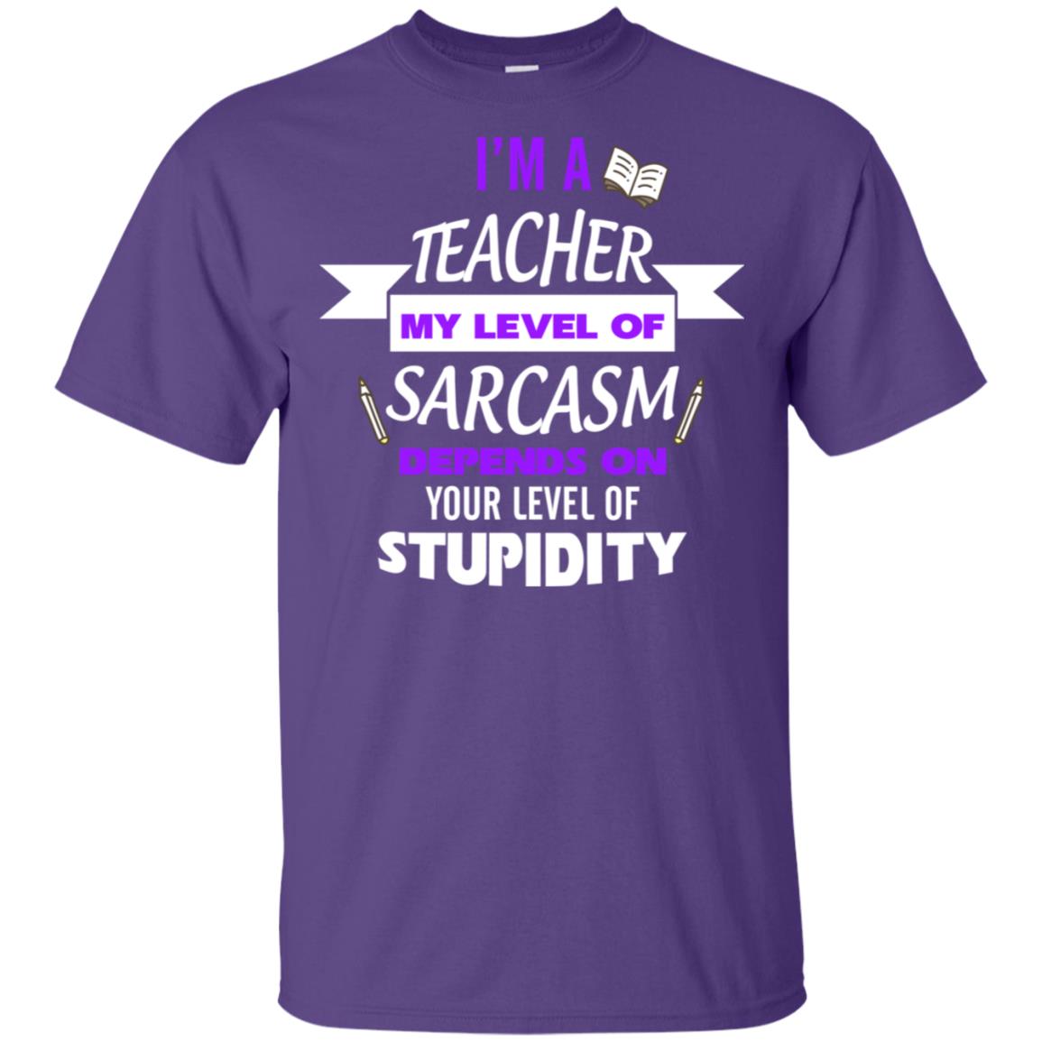Im A Teacher My Level Of Saracasm Depends On Your Level Of Stupidity= G200 Gildan Ultra Cotton T-shirt Purple