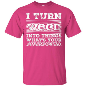 Woodworker T-shirt I Turn Wood Into Things What_s Your Superpower