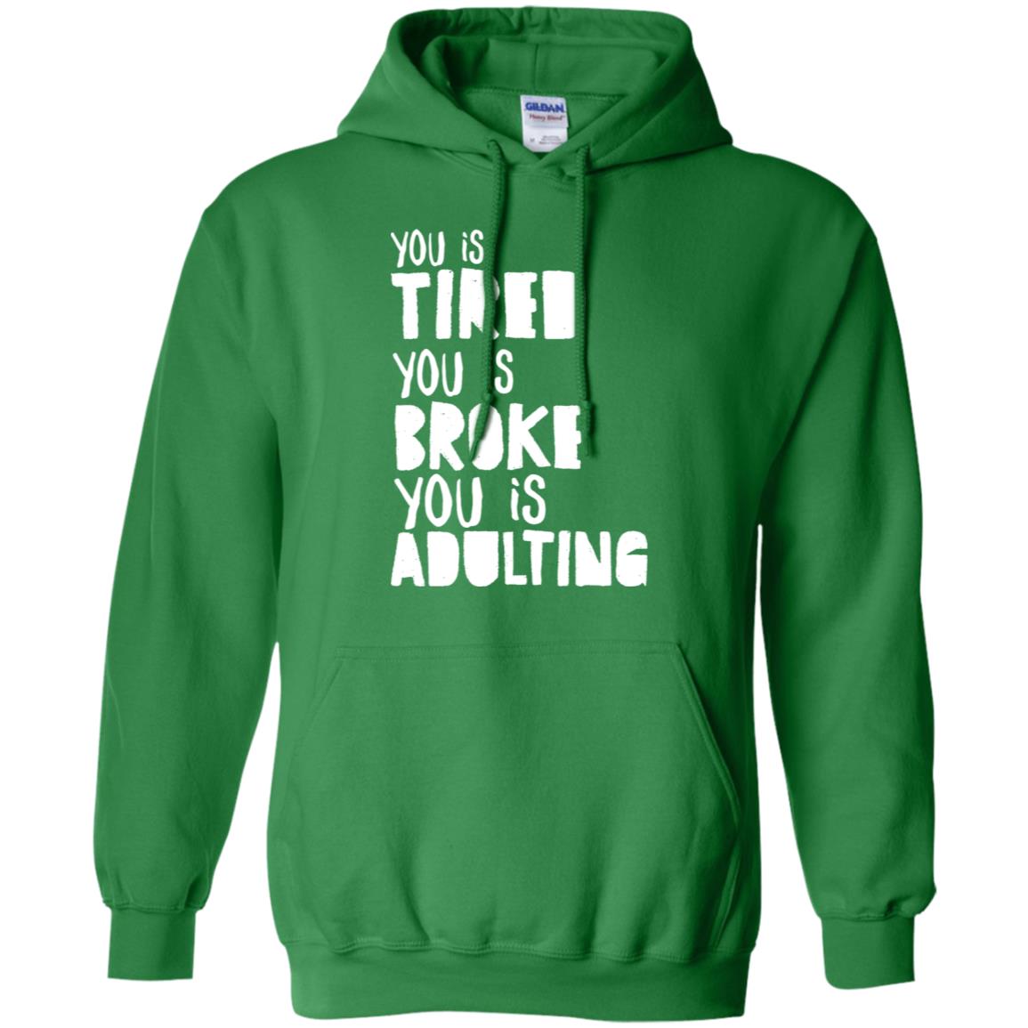 You Is Tired You Is Broke You Is Adulting Shirt G185 Gildan Pullover Hoodie 8 Oz. Irish Green
