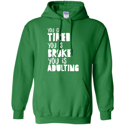 You Is Tired You Is Broke You Is Adulting Shirt G185 Gildan Pullover Hoodie 8 Oz. Irish Green