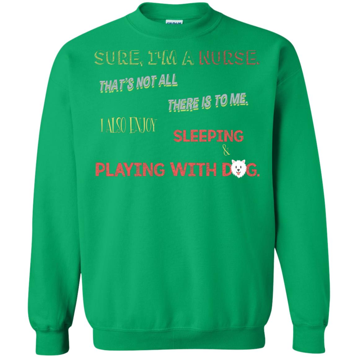 Sure I'm A Nurse That's Not All There Is To Me I Also Enjoy Sleeping Playing With Dog Nursing Shirt Irish Green